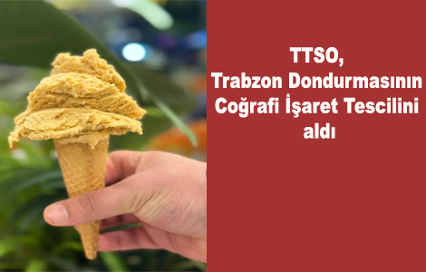 TTSO, Trabzon Dondurmas�n�n Co�rafi ��aret Tescilini ald�