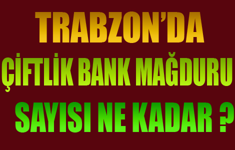 İşte Çiftlik Bank'ın Trabzon mağdurları!