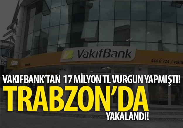 17 Milyon TL vurgun yaptı Trabzon'da yakalandı!