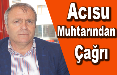 Acısu Muhtarından Yetkililere Çağrı