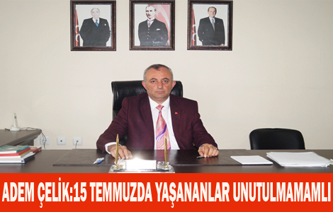 ADEM ÇELİK'TEN 15 TEMMUZ AÇIKLAMASI