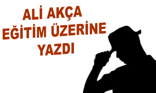 ALİ AKÇA EĞİTİM ÜZERİNE YAZDI