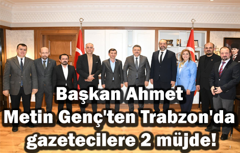 Ba�kan Ahmet Metin Gen�'ten Trabzon'da gazetecilere 2 m�jde!

