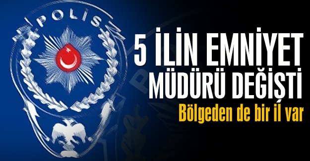 Beş ilin emniyet müdürü değişti