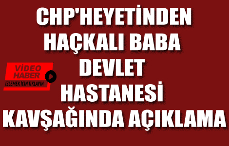 CHP'DEN HAÇKALI BABA DEVLET HASTANESİ KAVŞAĞINDA AÇIKLAMA