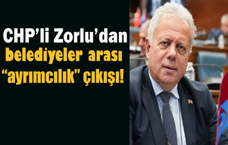 CHP'li C�neyit Zorlu'dan belediyeler aras�nda 'ayr�mc�l�k' ��k���!
