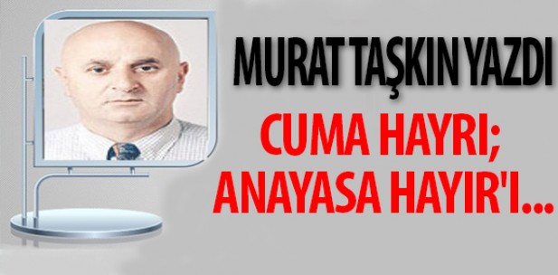 Cuma Hayrı; Anayasa Hayır’ı…