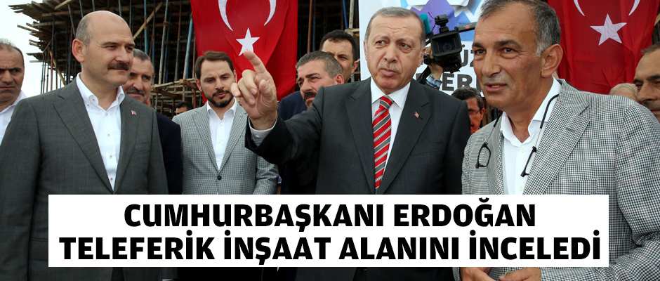 Cumhurbakan:teleferik inaat alann inceledi