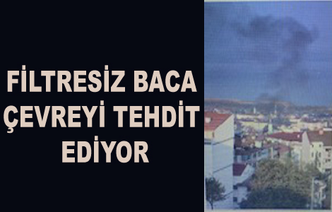 FİLTRESİZ BACA ÇEVREYİ TEHDİT EDİYOR