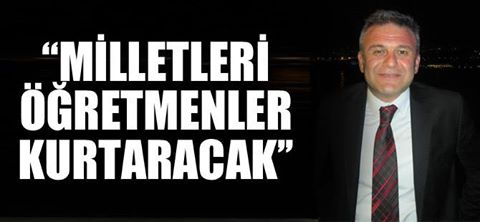 Gedikli:Milletleri retmenler Kurtaracak.
