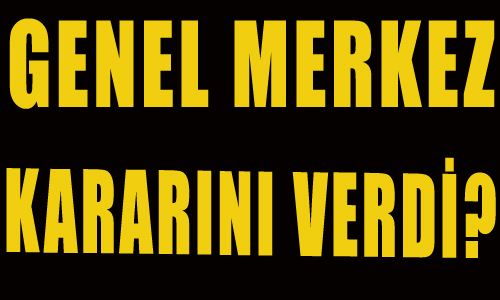 GENEL MERKEZ KİMİ İŞARET ETTİ?