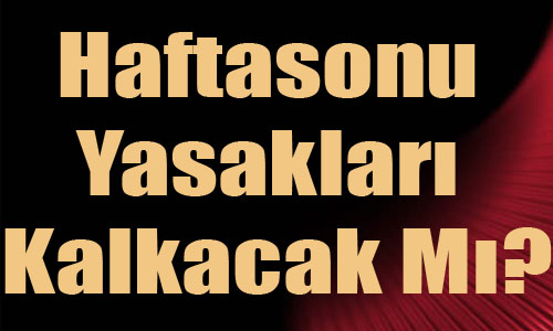 Haftasonu yasaklar kalkacak m?