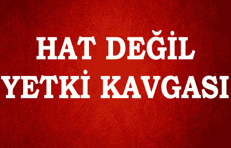 Hat değil yetki kavgası