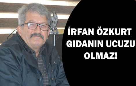 �RFAN �ZKURT: GIDANIN UCUZU OLMAZ!
