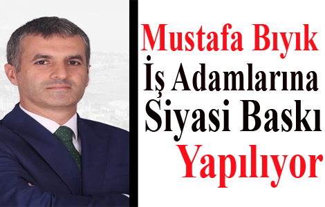 İş Adamlarına Siyasi Baskı Yapılıyor