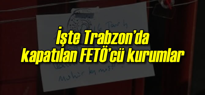te Trabzon'da Kapatlan FET'c Kurumlar
