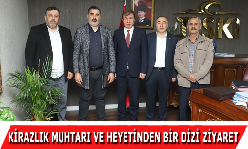 KİRAZLIK MUHTARI VE HEYETİNDEN BİR DİZİ ZİYARET