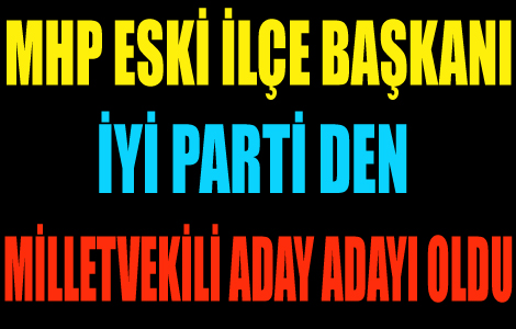 MHP ESKİ İLÇE BAŞKANI İYİ PARTİDEN ADAY ADAYI OLDU.