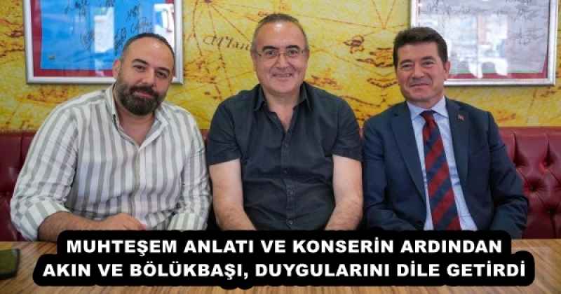 MUHTEŞEM ANLATI VE KONSERİN ARDINDAN AKIN VE BÖLÜKBAŞI, DUYGULARINI DİLE GETİRDİ