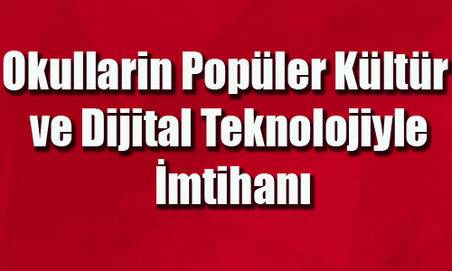 Okullarin Popler Kltr ve Dijital Teknolojiyle mtihan