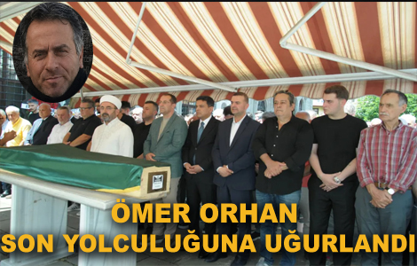 ÖMER ORHAN SON YOLCULUĞUNA UĞURLANDI