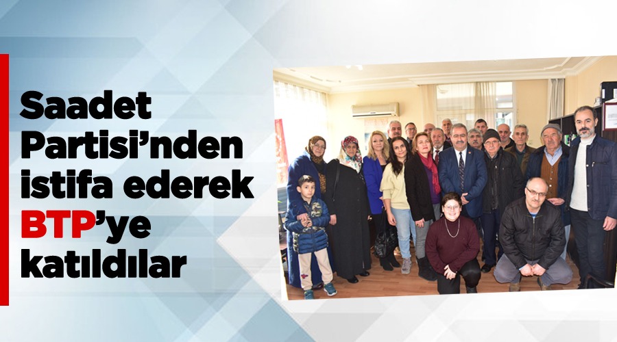 Saadet Partisinden istifa ederek BTPye katldlar

