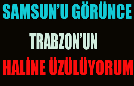Samsun'u Grnce Trabzon'un Haline zlyorum
