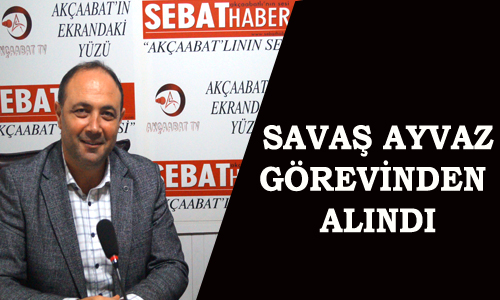 SAVAŞ AYVAZ GÖREVİNDEN ALINDI