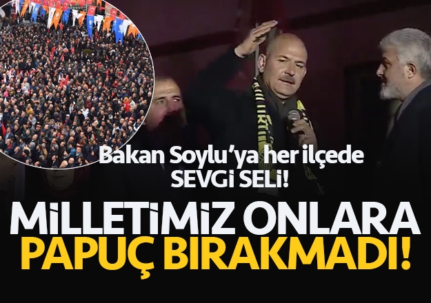 SOYLU:MİLLETİMİZ ONLARA PAPUÇ BIRAKMADI