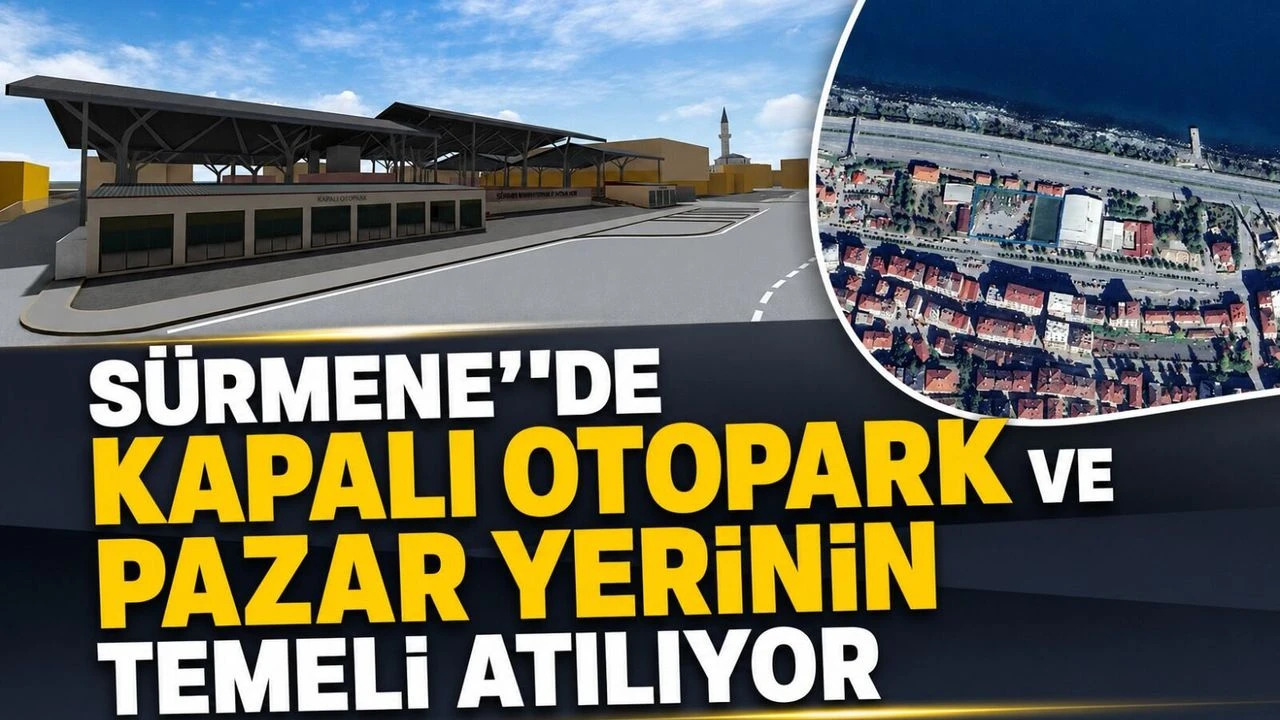 SÜRMENE'DE KAPALI OTOPARK VE PAZAR YERİNİN TEMELİ ATILIYOR