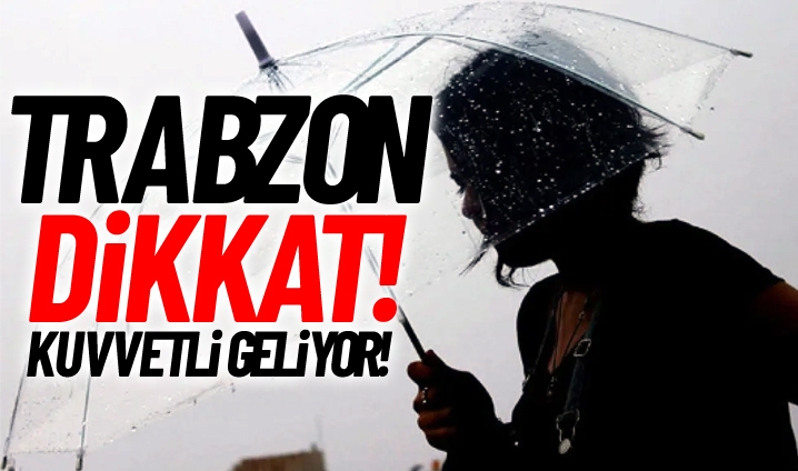 Trabzon dikkat! Kuvvetli geliyor...
