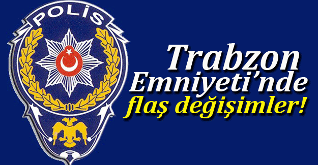 Trabzon Emniyeti’nde flaş gelişme!