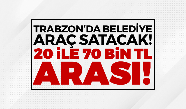 Trabzon’da belediye araç satacak!