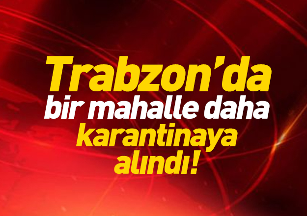 Trabzon'da bir mahalle daha karantinaya alnd 