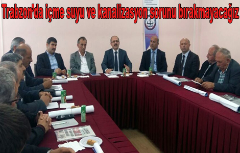 Trabzonda ime suyu ve kanalizasyon sorunu brakmayacaz
