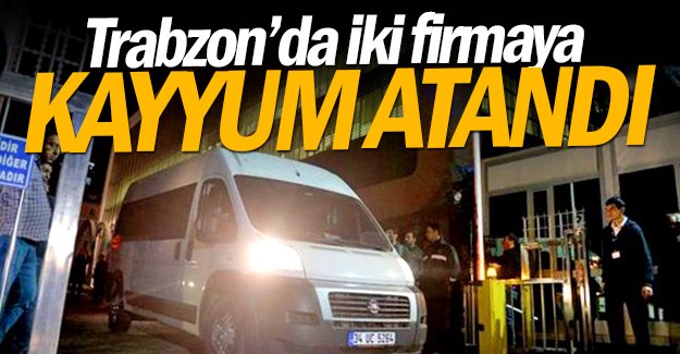 Trabzon'da iki firmaya kayyum atand!