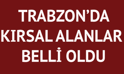 Trabzon’da kırsal alanlar belli oldu