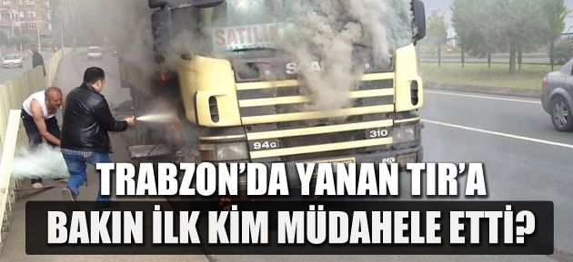 Trabzon'da yanan tr'a bakn ilk mdahele etti?