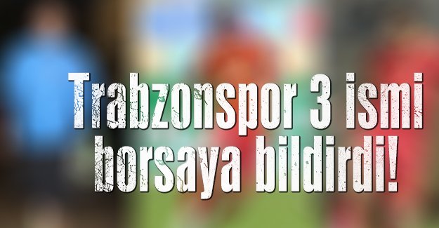 Trabzonspor 3 ismi borsaya bildirdi 
