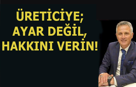 ÜRETİCİYE;AYAR DEĞİL,HAKKINI VERİN!...