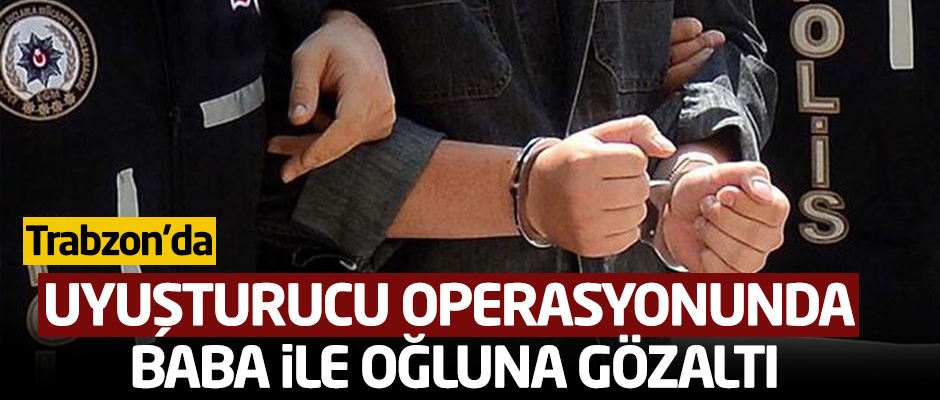 Uyuşturucu operasyonunda baba ile oğluna gözaltı
