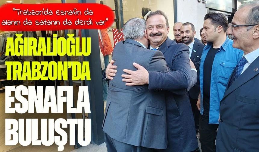 Yavuz A��ralio�lu Trabzon�da Esnafla Bulu�tu: �Memleket N�bet De�i�imine Haz�rlan�yor�
